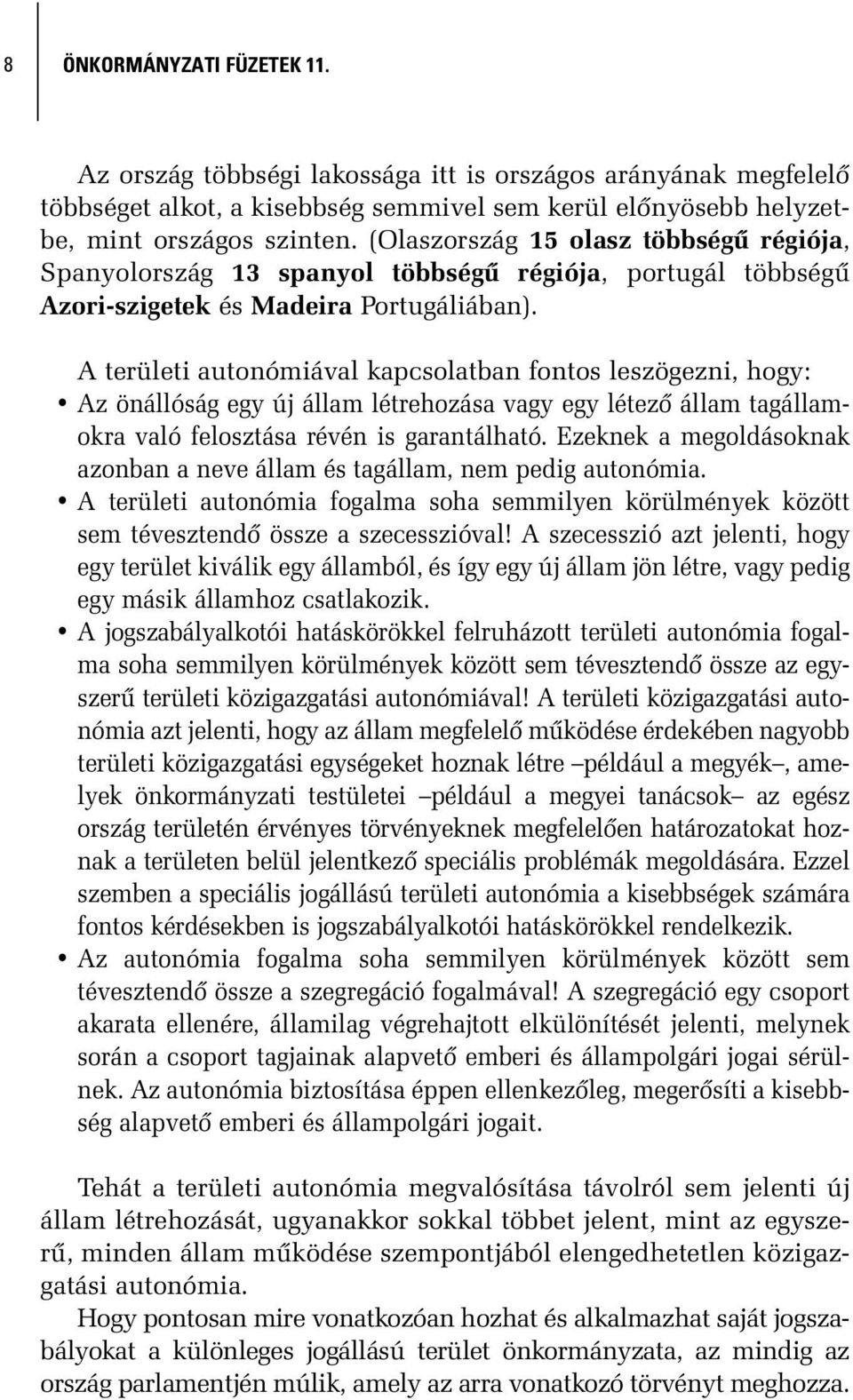 A területi autonómiával kapcsolatban fontos leszögezni, hogy: Az önállóság egy új állam létrehozása vagy egy létezõ állam tagállamokra való felosztása révén is garantálható.