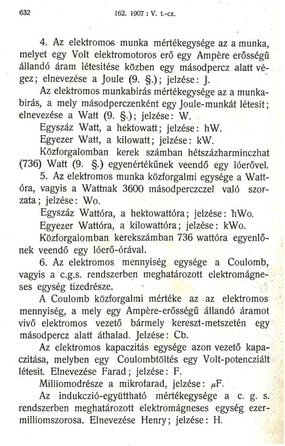 . Az elektromos munkabirás mértékegysége az a munkabirás, amely másodperczenként egy Joule-munkát létesit ; elnevezése a Watt (9..); jelzése: W. Egyszáz Watt, a hektowatt; jelzése: hw.