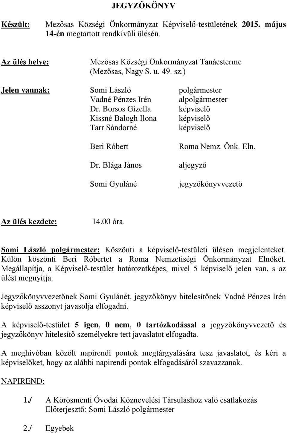 Blága János Somi Gyuláné Roma Nemz. Önk. Eln. aljegyző jegyzőkönyvvezető Az ülés kezdete: 14.00 óra. Somi László polgármester: Köszönti a képviselő-testületi ülésen megjelenteket.