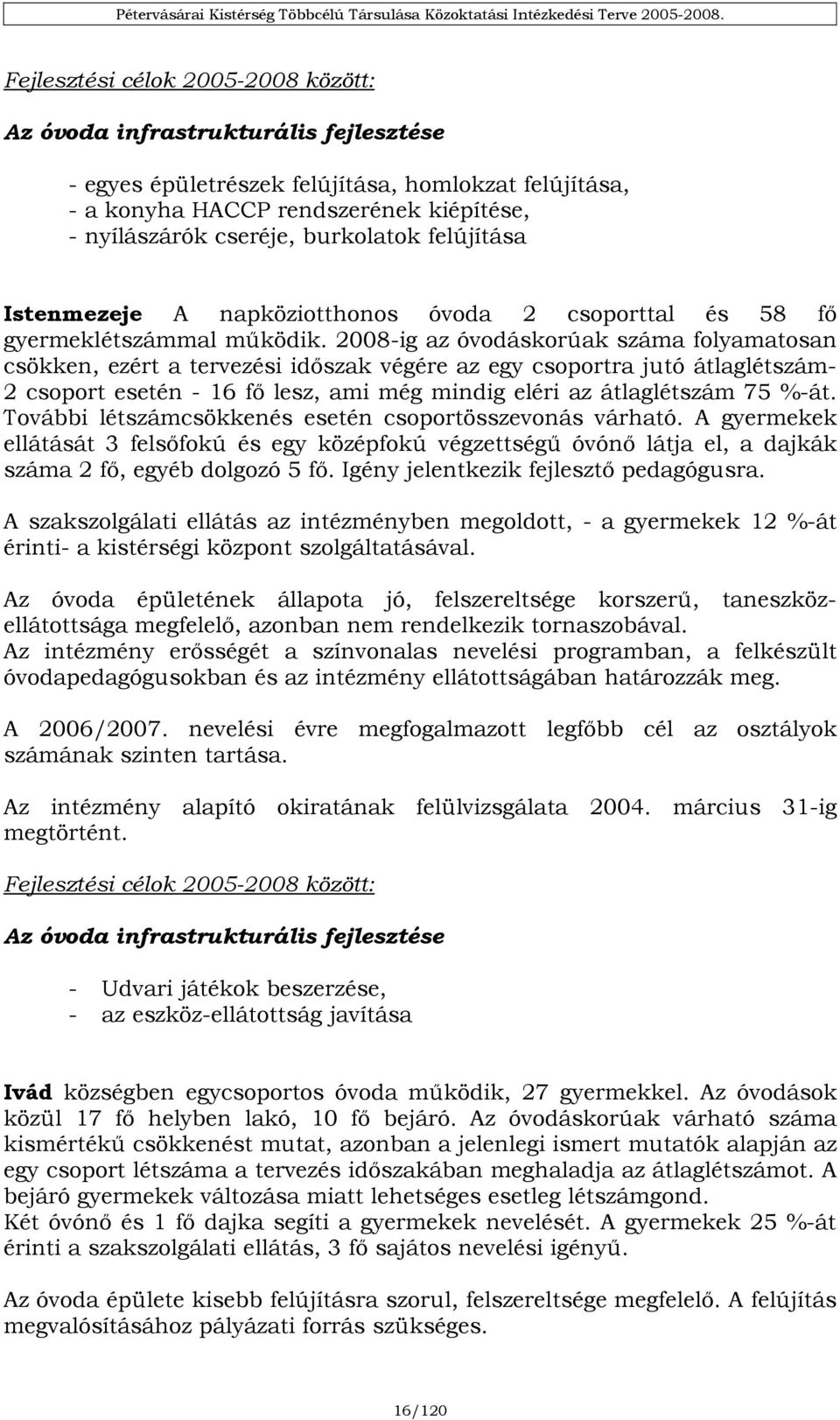 2008-ig az óvodáskorúak száma folyamatosan csökken, ezért a tervezési időszak végére az egy csoportra jutó átlaglétszám- 2 csoport esetén - 16 fő lesz, ami még mindig eléri az átlaglétszám 75 %-át.