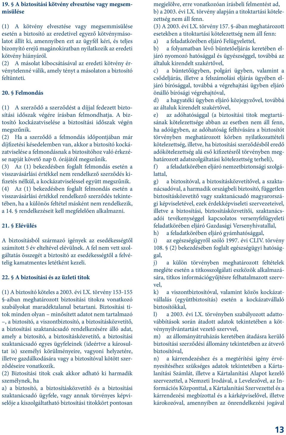 20. Felmondás (1) A szerződő a szerződést a díjjal fedezett biztosítási időszak végére írásban felmondhatja. A biztosító kockázatviselése a biztosítási időszak végén megszűnik.