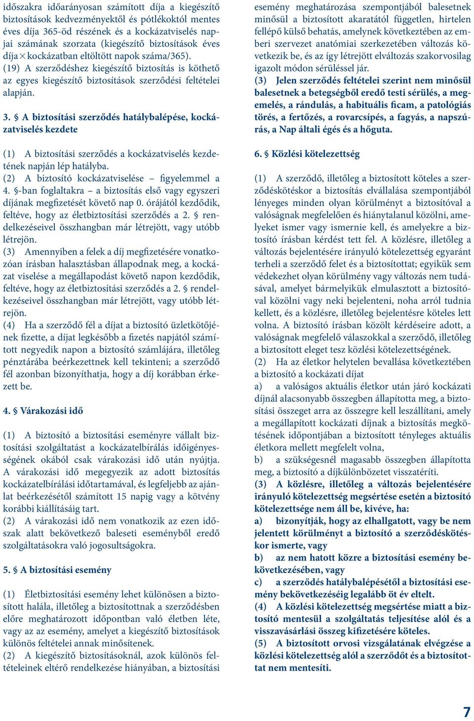 A biztosítási szerződés hatálybalépése, kockázatviselés kezdete (1) A biztosítási szerződés a kockázatviselés kezdetének napján lép hatályba. (2) A biztosító kockázatviselése figyelemmel a 4.