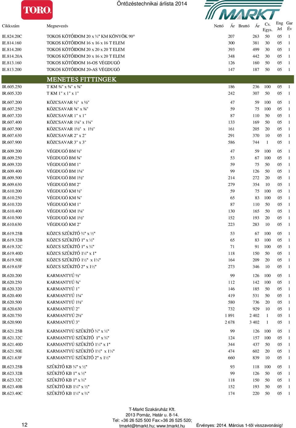 607.200 KÖZCSAVAR ½" x ½" 47 59 100 05 1 IR.607.250 KÖZCSAVAR ¾" x ¾" 59 75 100 05 1 IR.607.320 KÖZCSAVAR 1" x 1" 87 110 50 05 1 IR.607.400 KÖZCSAVAR 1¼" x 1¼" 133 169 50 05 1 IR.607.500 KÖZCSAVAR 1½" x 1½" 161 205 20 05 1 IR.