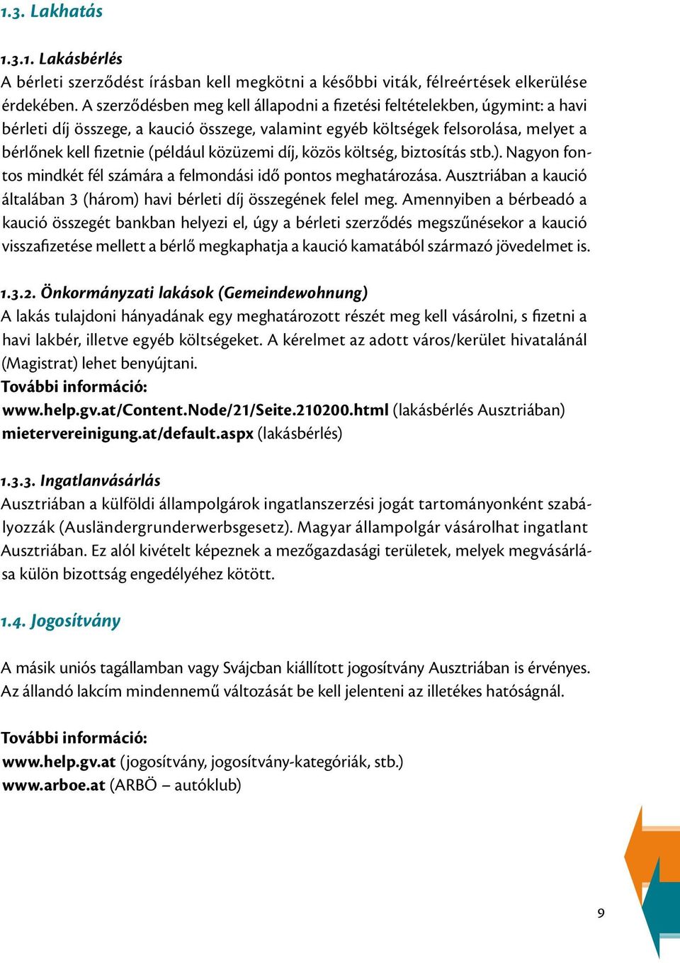 közüzemi díj, közös költség, biztosítás stb.). Nagyon fontos mindkét fél számára a felmondási idő pontos meghatározása. Ausztriában a kaució általában 3 (három) havi bérleti díj összegének felel meg.