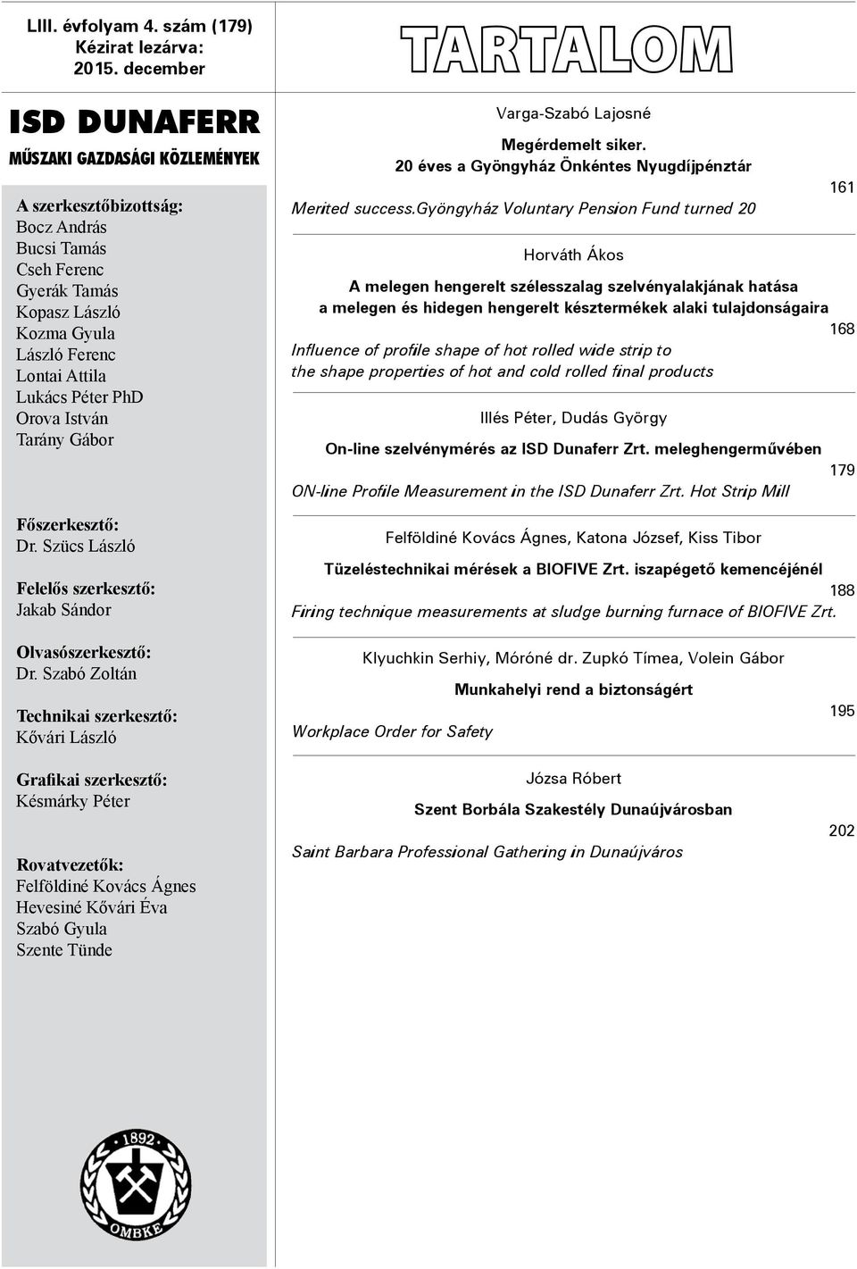 PhD Orova István Tarány Gábor Főszerkesztő: Dr. Szücs László Felelős szerkesztő: Jakab Sándor Varga-Szabó Lajosné Megérdemelt siker. 20 éves a Gyöngyház Önkéntes Nyugdíjpénztár Merited success.