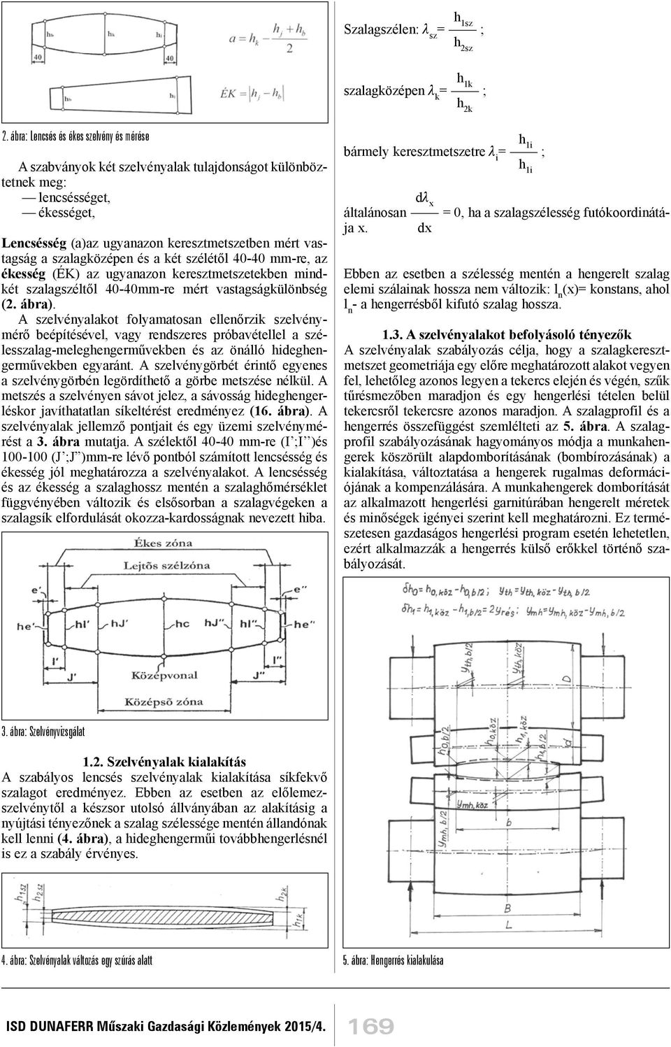 szalagközépen és a két szélétől 40-40 mm-re, az ékesség (ÉK) az ugyanazon keresztmetszetekben mindkét szalagszéltől 40-40mm-re mért vastagságkülönbség (2. ábra).