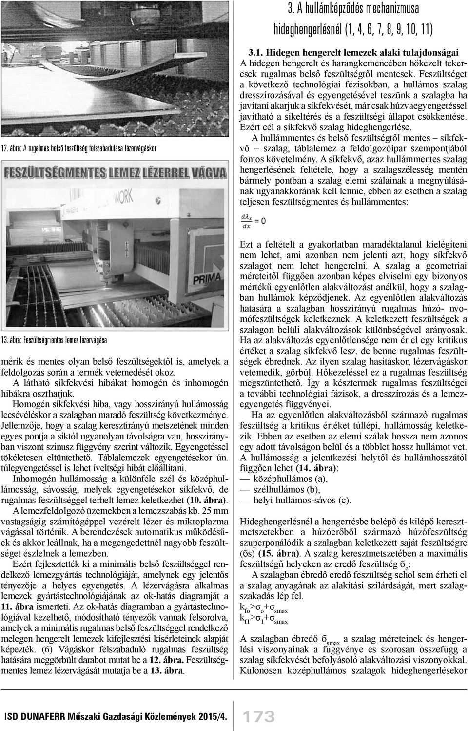 síkeltérés és a feszültségi állapot csökkentése. Ezért cél a síkfekvő szalag hideghengerlése.