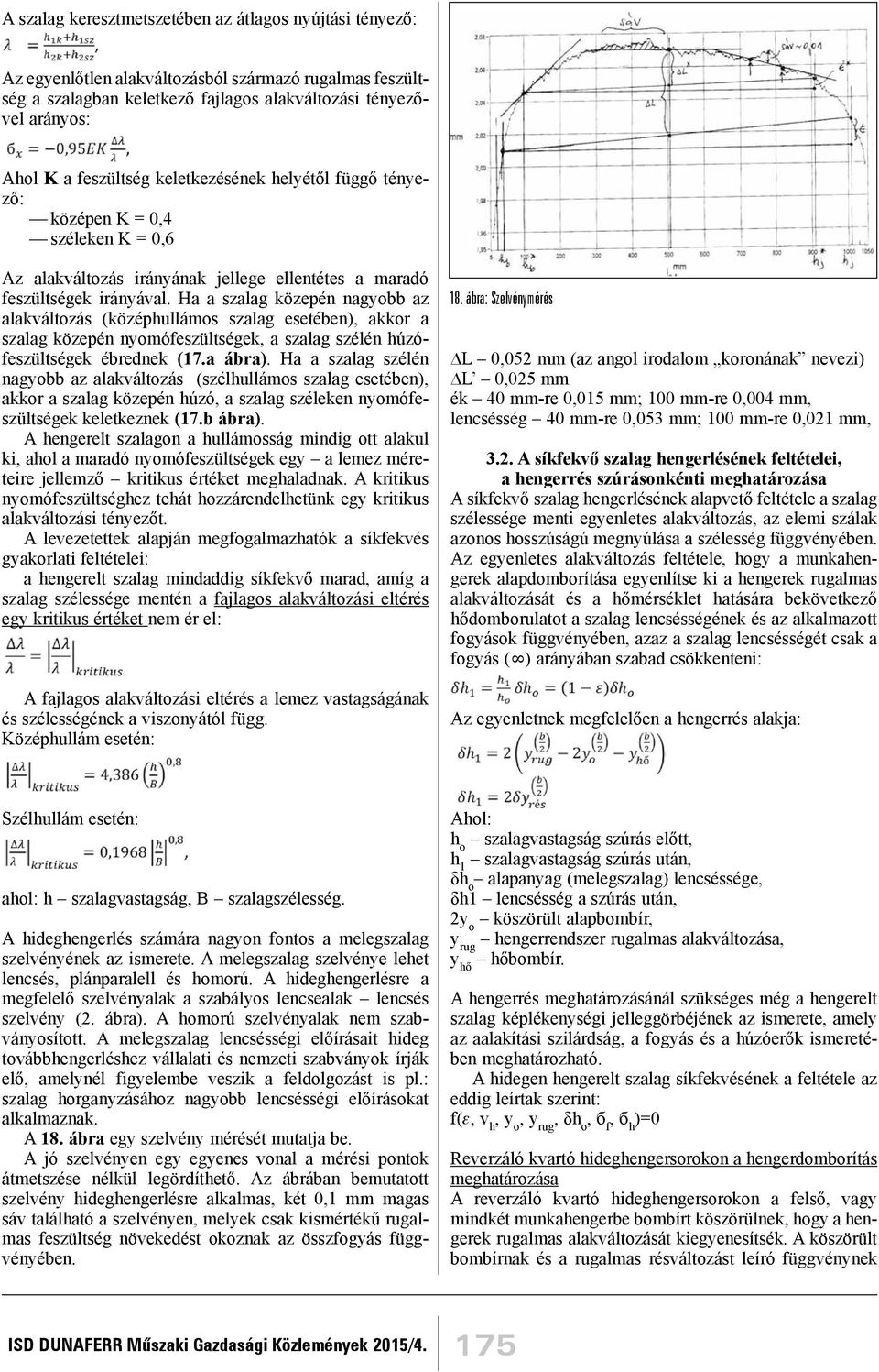 Ha a szalag közepén nagyobb az alakváltozás (középhullámos szalag esetében), akkor a szalag közepén nyomófeszültségek, a szalag szélén húzófeszültségek ébrednek (17.a ábra).