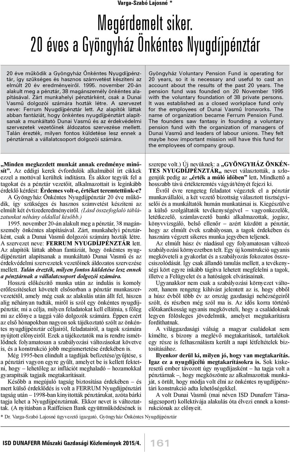 november 20-án alakult meg a pénztár, 38 magánszemély önkéntes alapításával. Zárt munkahelyi pénztárként, csak a Dunai Vasmű dolgozói számára hozták létre.