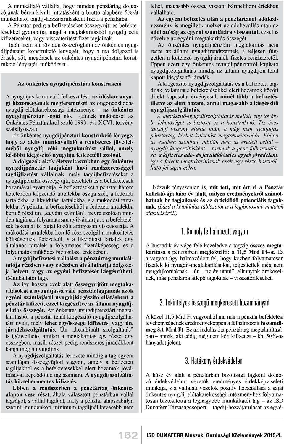 Talán nem árt röviden összefoglalni az önkéntes nyugdíjpénztári konstrukció lényegét, hogy a ma dolgozói is értsék, sőt, megértsék az önkéntes nyugdíjpénztári konstrukció lényegét, működését.
