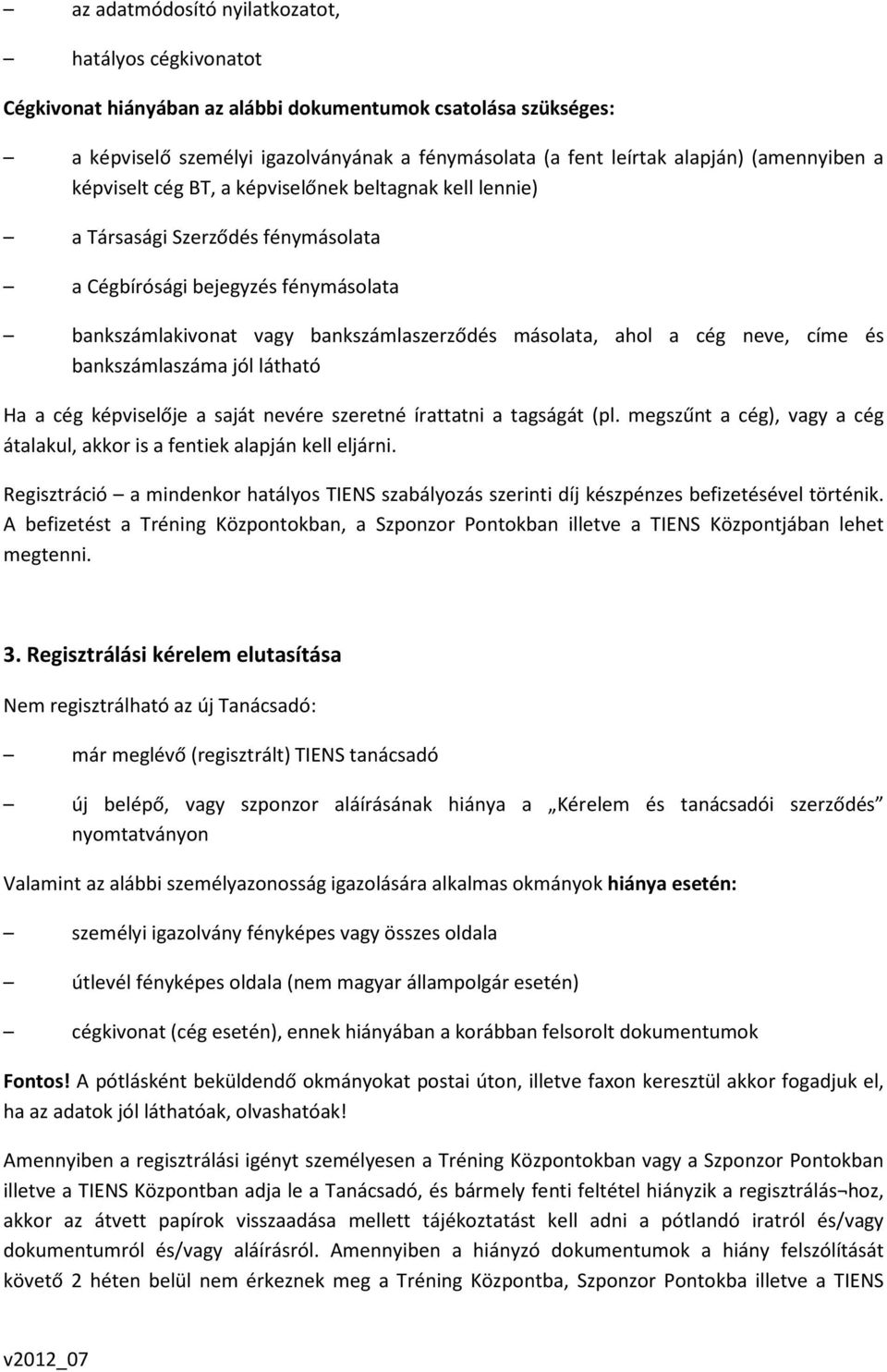 a cég neve, címe és bankszámlaszáma jól látható Ha a cég képviselője a saját nevére szeretné írattatni a tagságát (pl. megszűnt a cég), vagy a cég átalakul, akkor is a fentiek alapján kell eljárni.