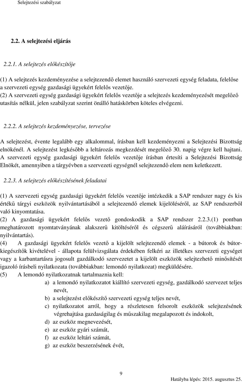 (2) A szervezeti egység gazdasági ügyekért felelős vezetője a selejtezés kezdeményezését megelőző utasítás nélkül, jelen szabályzat szerint önálló hatáskörben köteles elvégezni. 2.2.2. A selejtezés kezdeményezése, tervezése A selejtezést, évente legalább egy alkalommal, írásban kell kezdeményezni a Selejtezési Bizottság elnökénél.