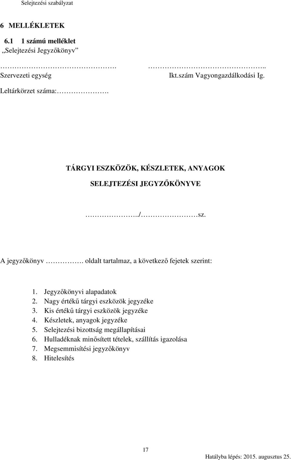 Jegyzőkönyvi alapadatok 2. Nagy értékű tárgyi eszközök jegyzéke 3. Kis értékű tárgyi eszközök jegyzéke 4. Készletek, anyagok jegyzéke 5.