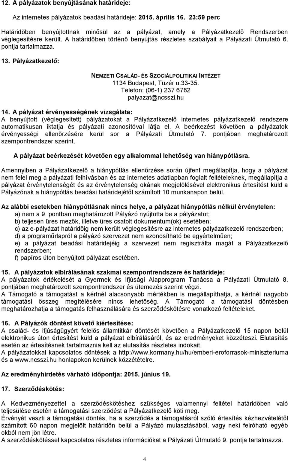 pontja tartalmazza. 13. Pályázatkezelő: NEMZETI CSALÁD- ÉS SZOCIÁLPOLITIKAI INTÉZET 1134 Budapest, Tüzér u.33-35. Telefon: (06-1) 237 6782 palyazat@ncsszi.hu 14.