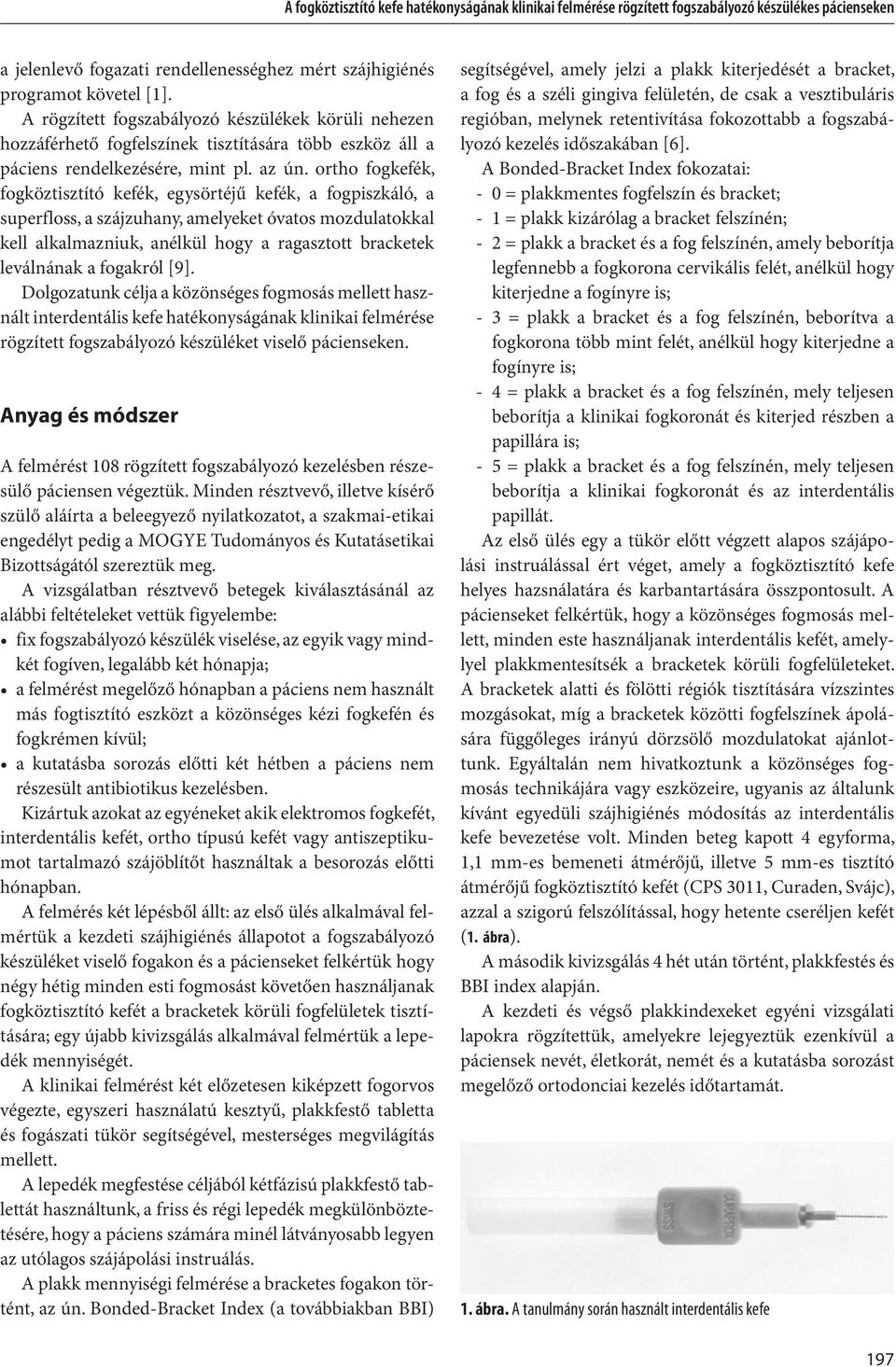 ortho fogkefék, fogköztisztító kefék, egysörtéjű kefék, a fogpiszkáló, a superfloss, a szájzuhany, amelyeket óvatos mozdulatokkal kell alkalmazniuk, anélkül hogy a ragasztott bracketek leválnának a