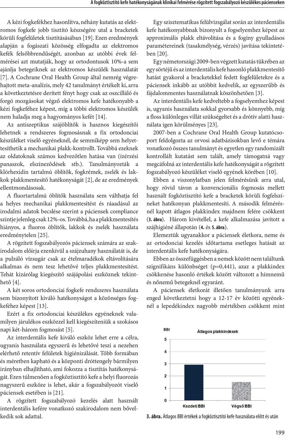 Ezen eredmények alapján a fogászati közösség elfogadta az elektromos kefék felsőbbrendűségét, azonban az utóbbi évek felmérései azt mutatják, hogy az ortodontusok 10%-a sem ajánlja betegeiknek az