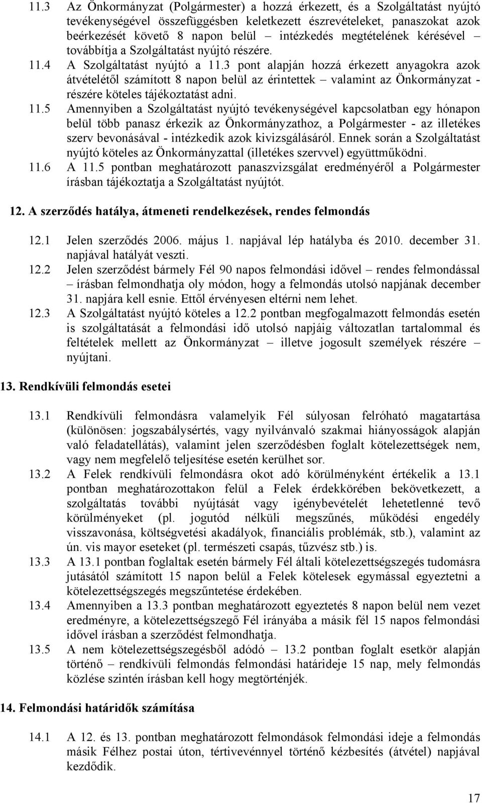 3 pont alapján hozzá érkezett anyagokra azok átvételétől számított 8 napon belül az érintettek valamint az Önkormányzat - részére köteles tájékoztatást adni. 11.