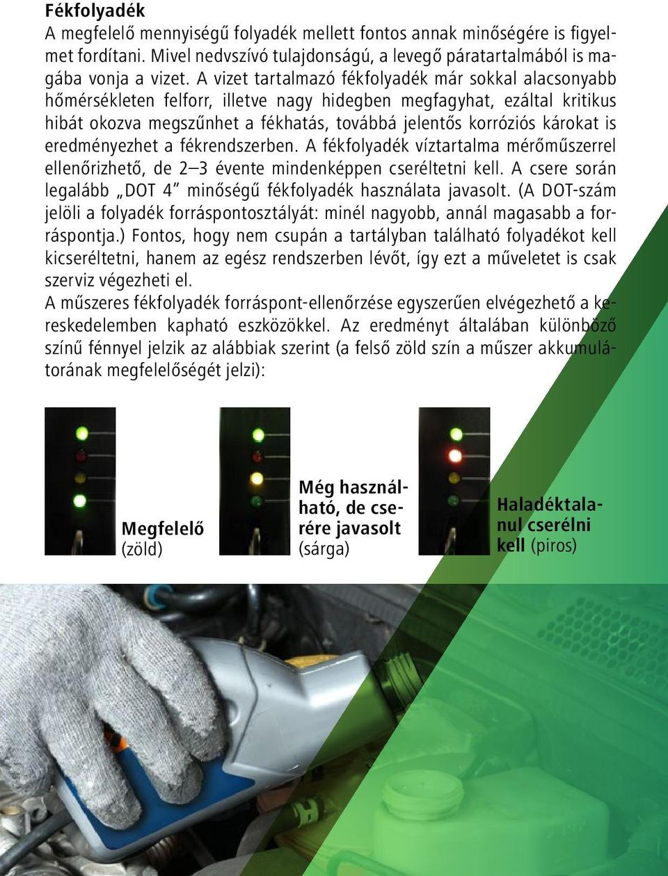 is eredményezhet a fékrendszerben. A fékfolyadék víztartalma mérőműszerrel ellenőrizhető, de 2 3 évente mindenképpen cseréltetni kell.