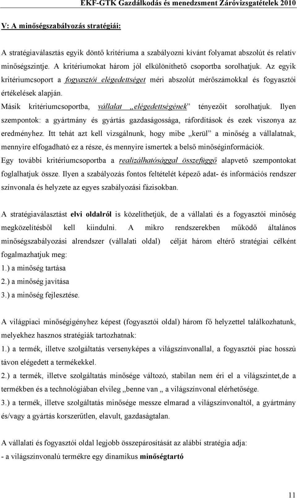 Másik kritériumcsoportba, vállalat elégedettségének tényezőit sorolhatjuk. Ilyen szempontok: a gyártmány és gyártás gazdaságossága, ráfordítások és ezek viszonya az eredményhez.