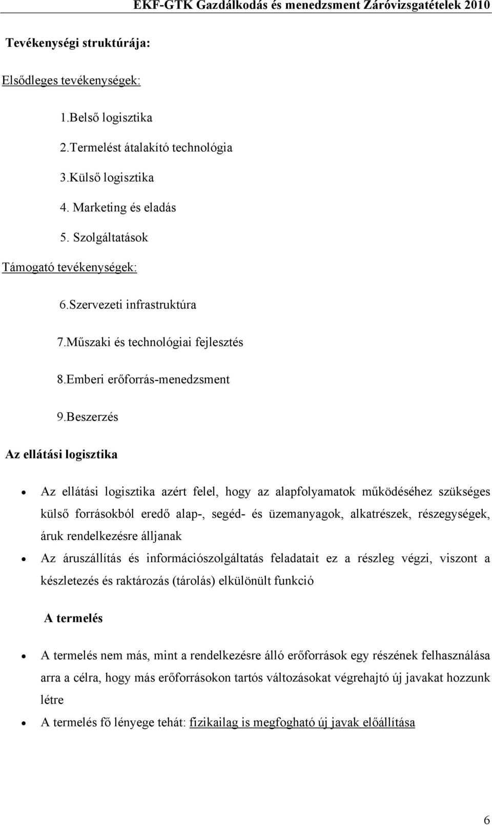 Beszerzés Az ellátási logisztika Az ellátási logisztika azért felel, hogy az alapfolyamatok működéséhez szükséges külső forrásokból eredő alap-, segéd- és üzemanyagok, alkatrészek, részegységek, áruk