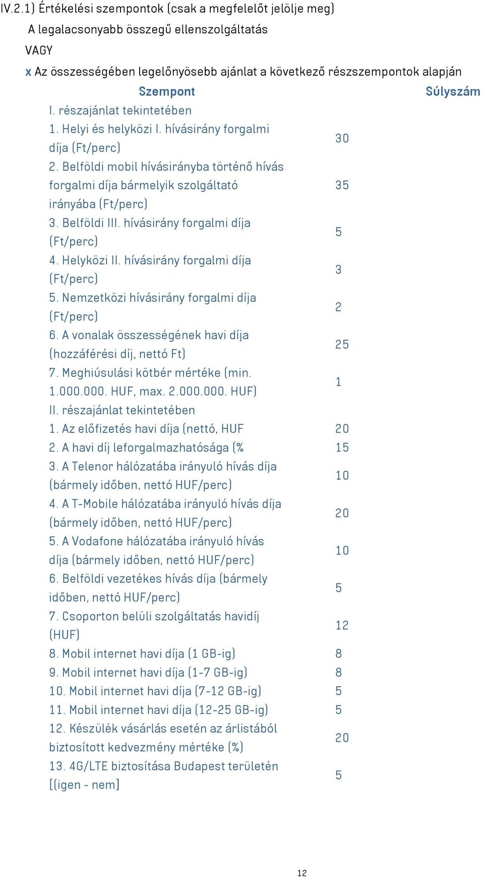 Belföldi mobil hívásirányba történő hívás forgalmi díja bármelyik szolgáltató 35 irányába (Ft/perc) 3. Belföldi III. hívásirány forgalmi díja (Ft/perc) 5 4. Helyközi II.