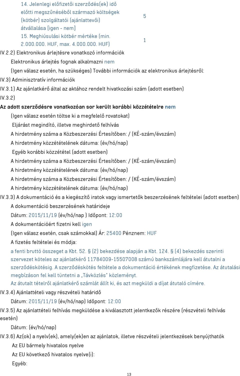 2) Elektronikus árlejtésre vonatkozó információk Elektronikus árlejtés fognak alkalmazni nem (Igen válasz esetén, ha szükséges) További információk az elektronikus árlejtésről: IV.