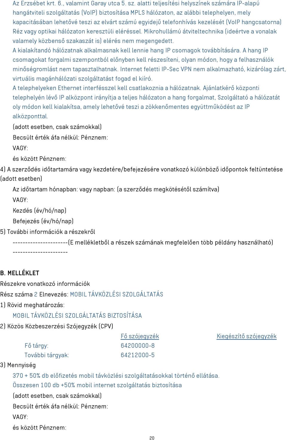 telefonhívás kezelését (VoIP hangcsatorna) Réz vagy optikai hálózaton keresztüli eléréssel. Mikrohullámú átviteltechnika (ideértve a vonalak valamely közbenső szakaszát is) elérés nem megengedett.