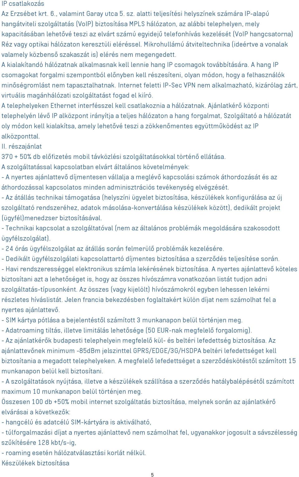 telefonhívás kezelését (VoIP hangcsatorna) Réz vagy optikai hálózaton keresztüli eléréssel. Mikrohullámú átviteltechnika (ideértve a vonalak valamely közbenső szakaszát is) elérés nem megengedett.