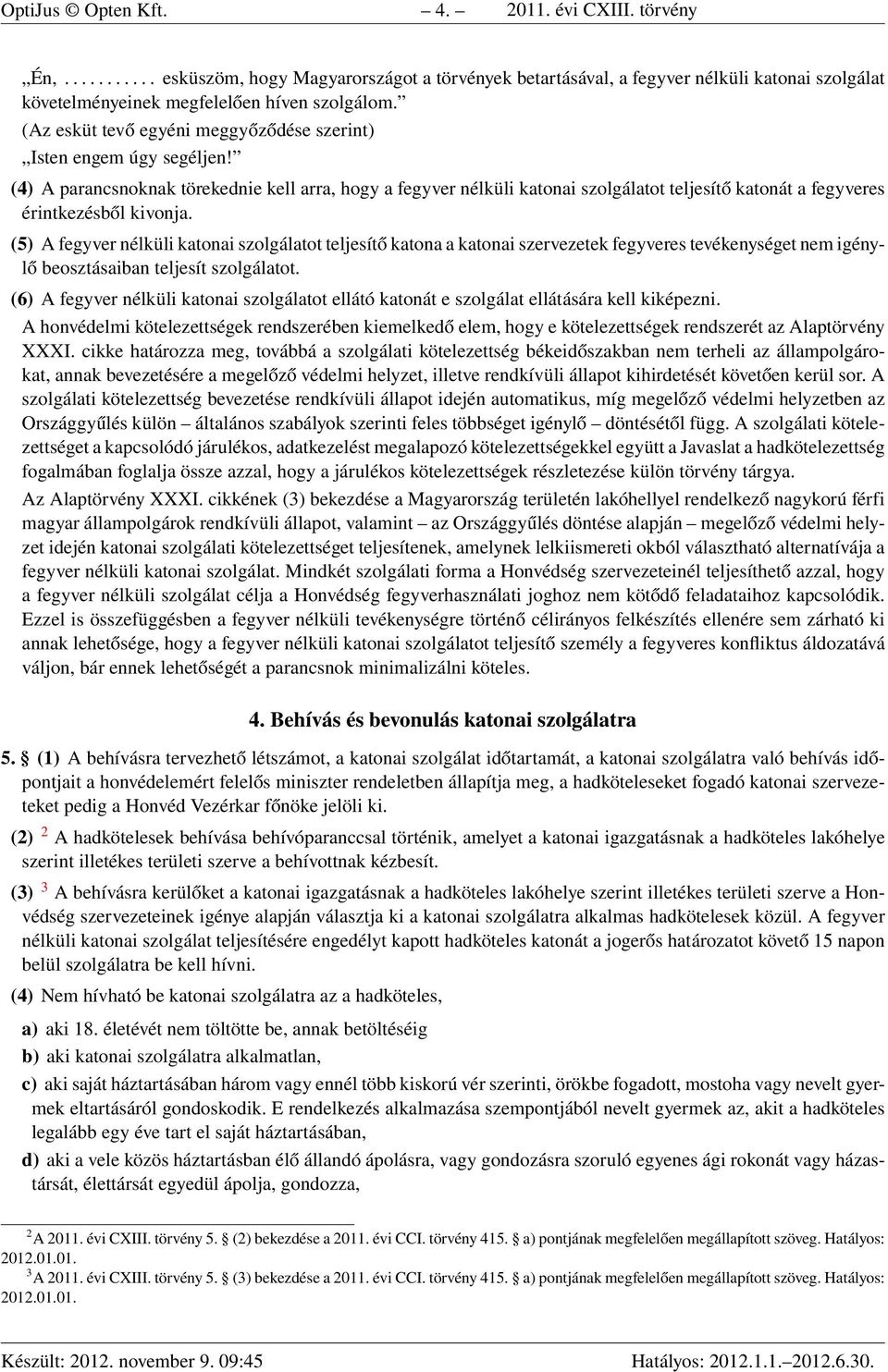 (4) A parancsnoknak törekednie kell arra, hogy a fegyver nélküli katonai szolgálatot teljesítő katonát a fegyveres érintkezésből kivonja.