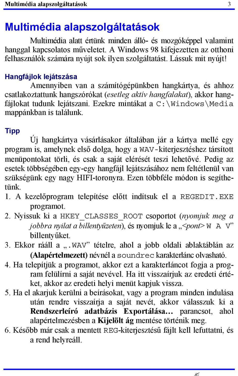 Hangfájlok lejátszása Amennyiben van a számítógépünkben hangkártya, és ahhoz csatlakoztattunk hangszórókat (esetleg aktív hangfalakat), akkor hangfájlokat tudunk lejátszani.