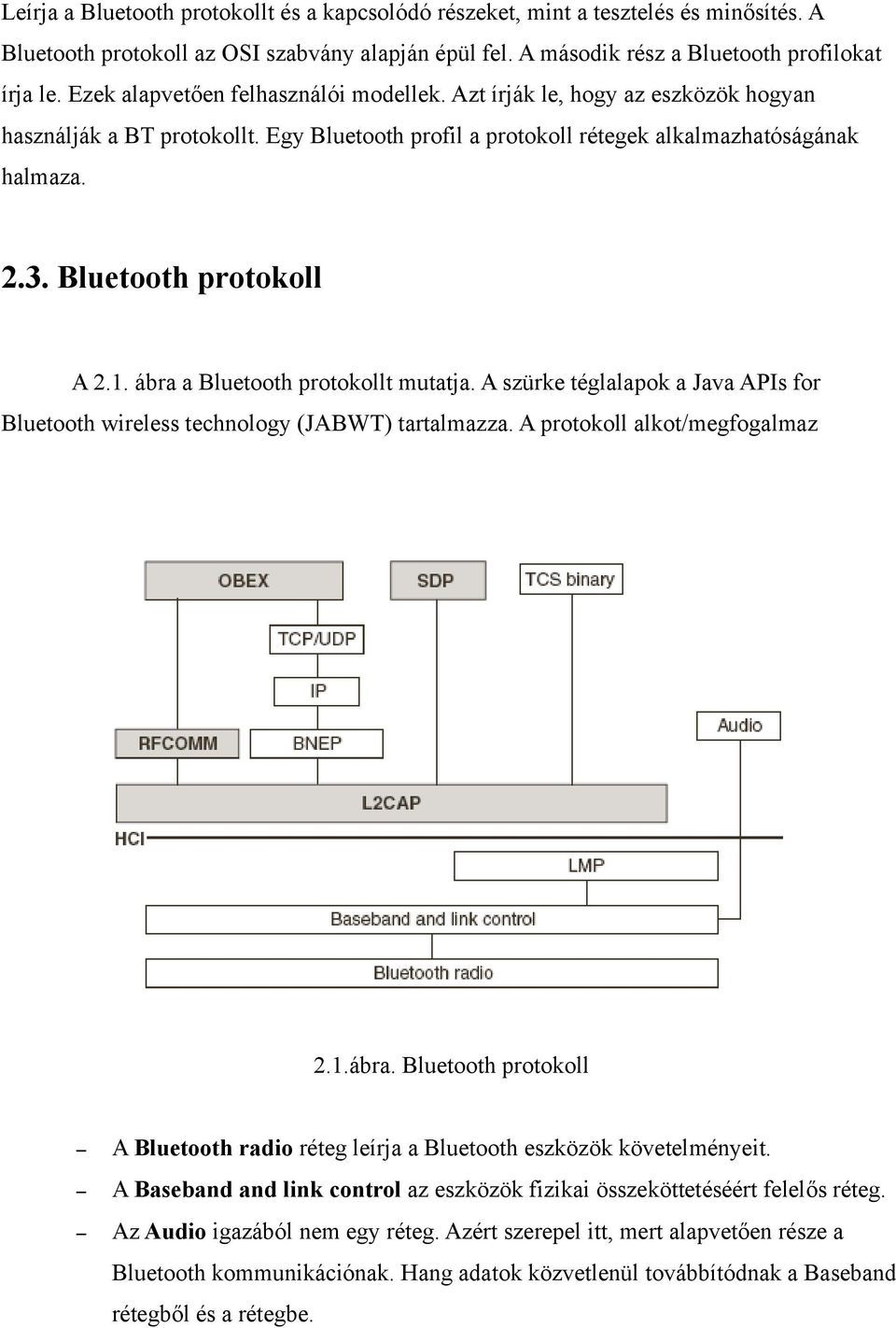 Bluetooth protokoll A 2.1. ábra a Bluetooth protokollt mutatja. A szürke téglalapok a Java APIs for Bluetooth wireless technology (JABWT) tartalmazza. A protokoll alkot/megfogalmaz 2.1.ábra. Bluetooth protokoll A Bluetooth radio réteg leírja a Bluetooth eszközök követelményeit.