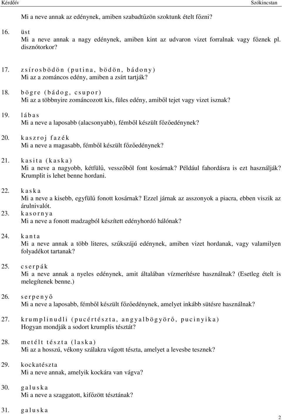 b ö g r e ( b á d o g, c s u p o r ) Mi az a többnyire zománcozott kis, füles edény, amiből tejet vagy vizet isznak? 19. l á b a s Mi a neve a laposabb (alacsonyabb), fémből készült főzőedénynek? 20.