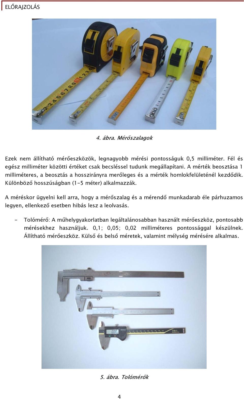 A méréskor ügyelni kell arra, hogy a mérőszalag és a mérendő munkadarab éle párhuzamos legyen, ellenkező esetben hibás lesz a leolvasás.