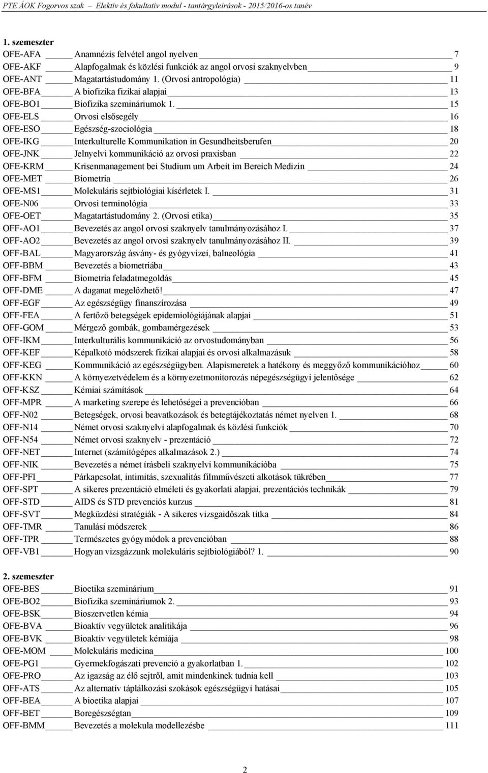 15 OFE-ELS Orvosi elsősegély 16 OFE-ESO Egészség-szociológia 18 OFE-IKG Interkulturelle Kommunikation in Gesundheitsberufen 20 OFE-JNK Jelnyelvi kommunikáció az orvosi praxisban 22 OFE-KRM