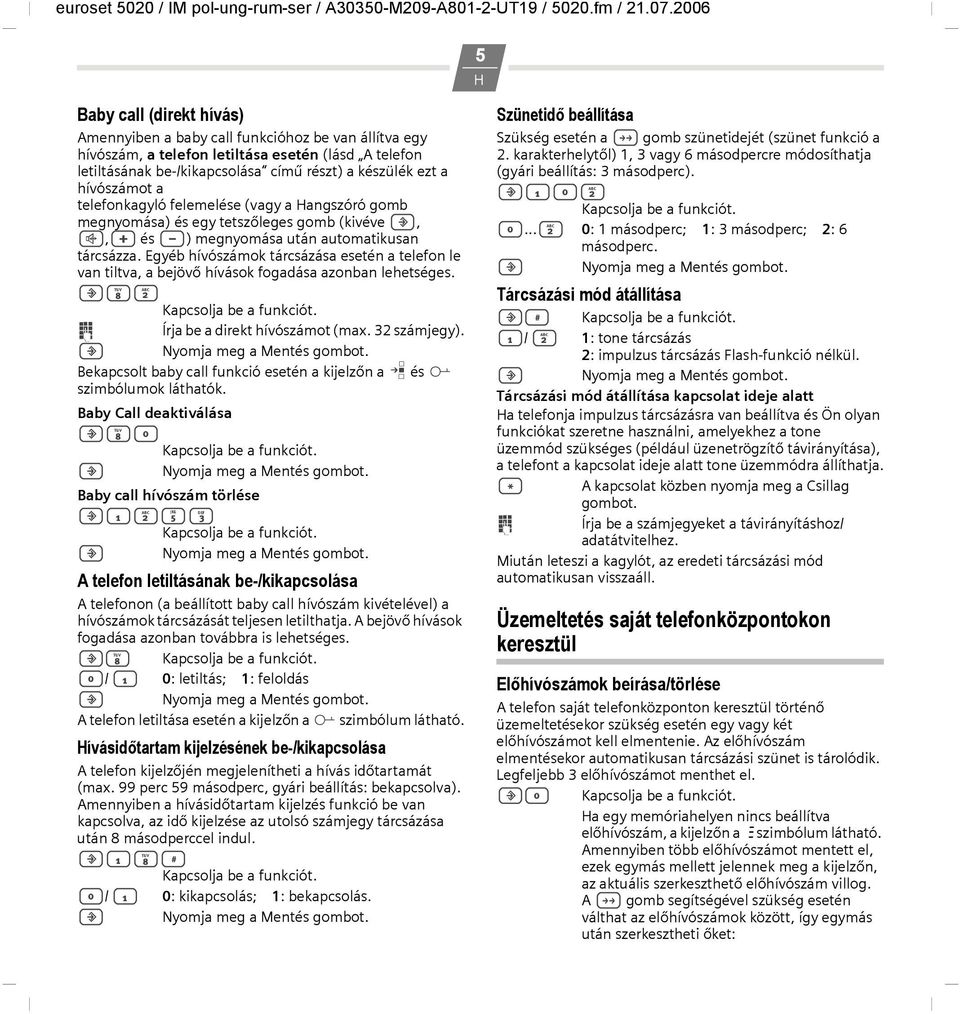 Egyéb hívószámok tárcsázása esetén a telefon le van tiltva, a bejövő hívások fogadása azonban lehetséges.?82 Kapcsolja be a funkciót. o Írja be a direkt hívószámot (max. 32 számjegy).