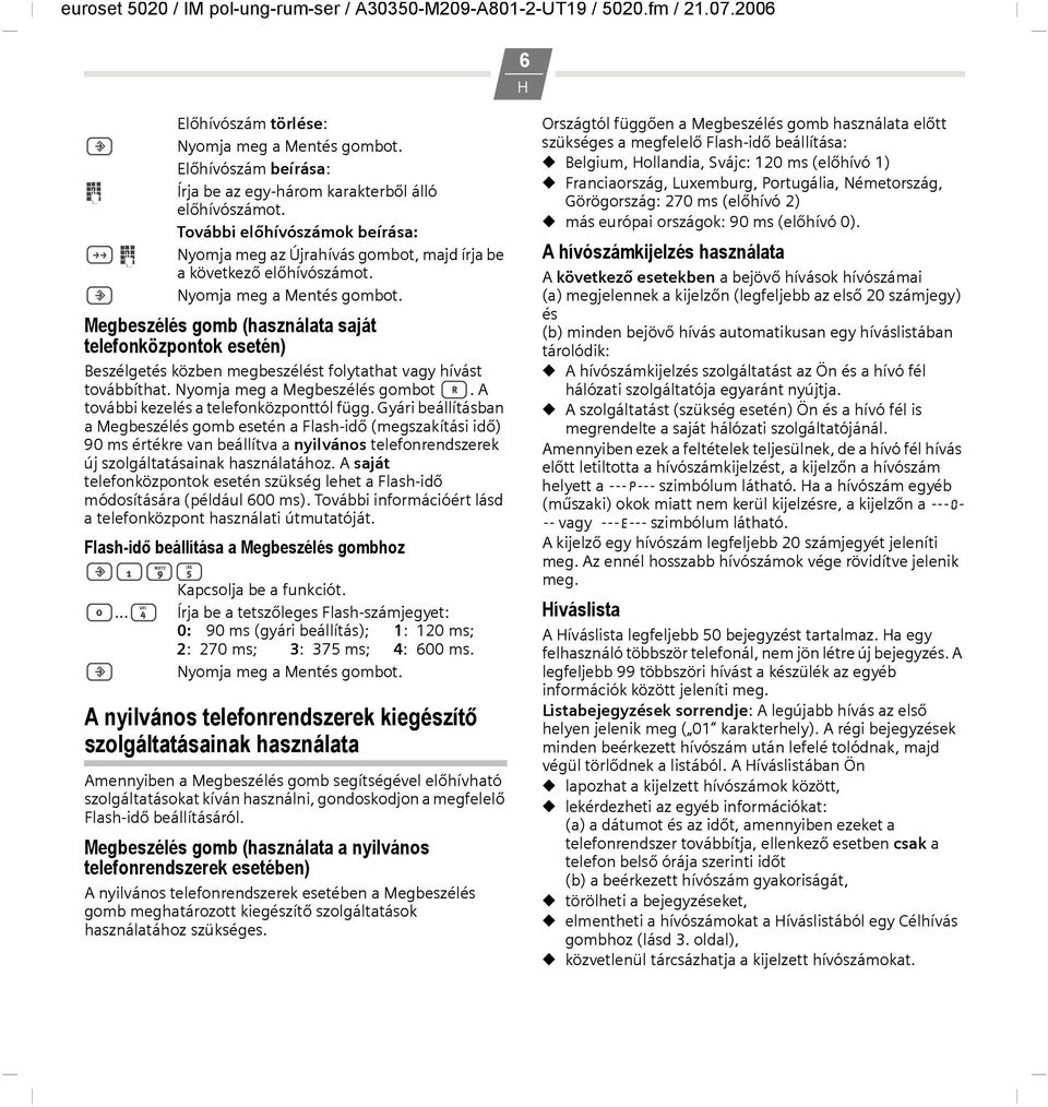 Megbeszélés gomb (használata saját telefonközpontok esetén) Beszélgetés közben megbeszélést folytathat vagy hívást továbbíthat. Nyomja meg a Megbeszélés gombot >.
