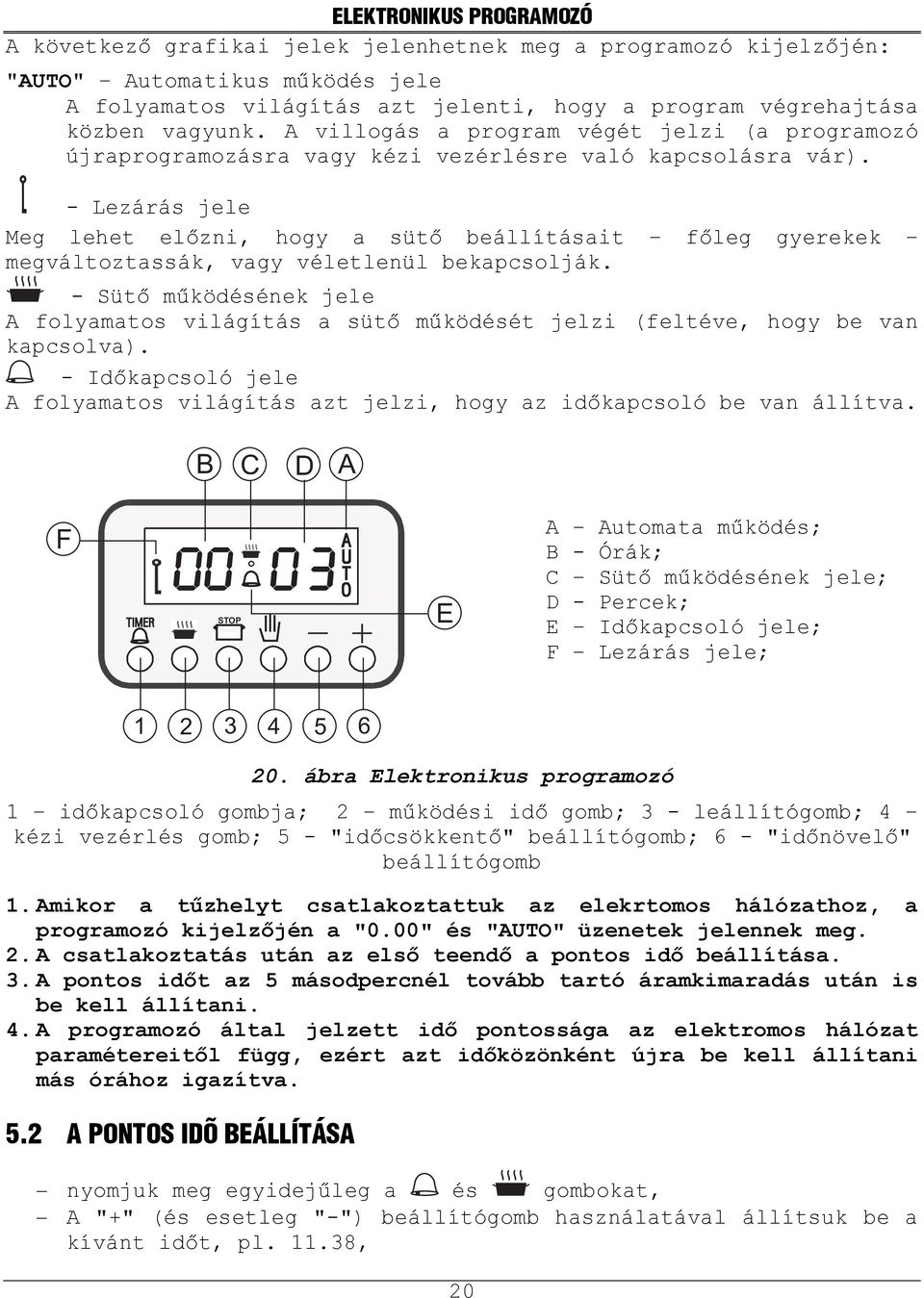 - Lezárás jele Meg lehet előzni, hogy a sütő beállításait főleg gyerekek megváltoztassák, vagy véletlenül bekapcsolják.