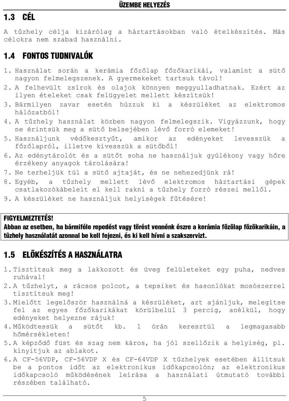 Ezért az ilyen ételeket csak felügyelet mellett készítsük! 3. Bármilyen zavar esetén húzzuk ki a készüléket az elektromos hálózatból! 4. A tűzhely használat közben nagyon felmelegszik.