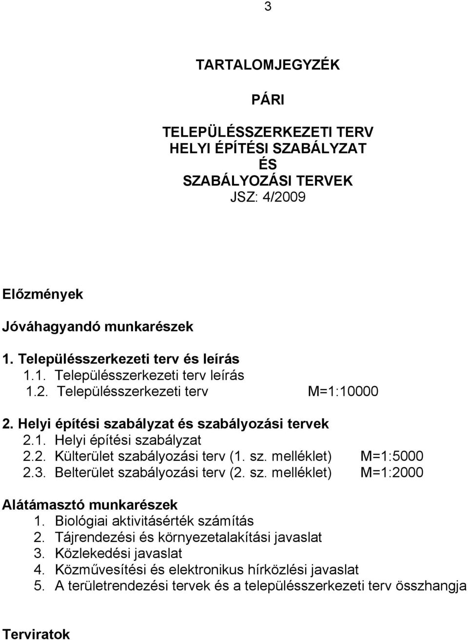 2. Külterület szabályozási terv (1. sz. melléklet) M=1:5000 2.3. Belterület szabályozási terv (2. sz. melléklet) M=1:2000 Alátámasztó munkarészek 1.