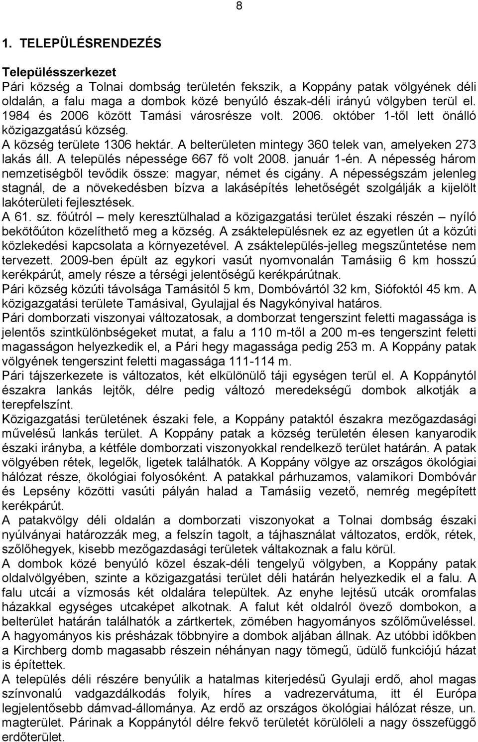 A település népessége 667 fő volt 2008. január 1-én. A népesség három nemzetiségből tevődik össze: magyar, német és cigány.