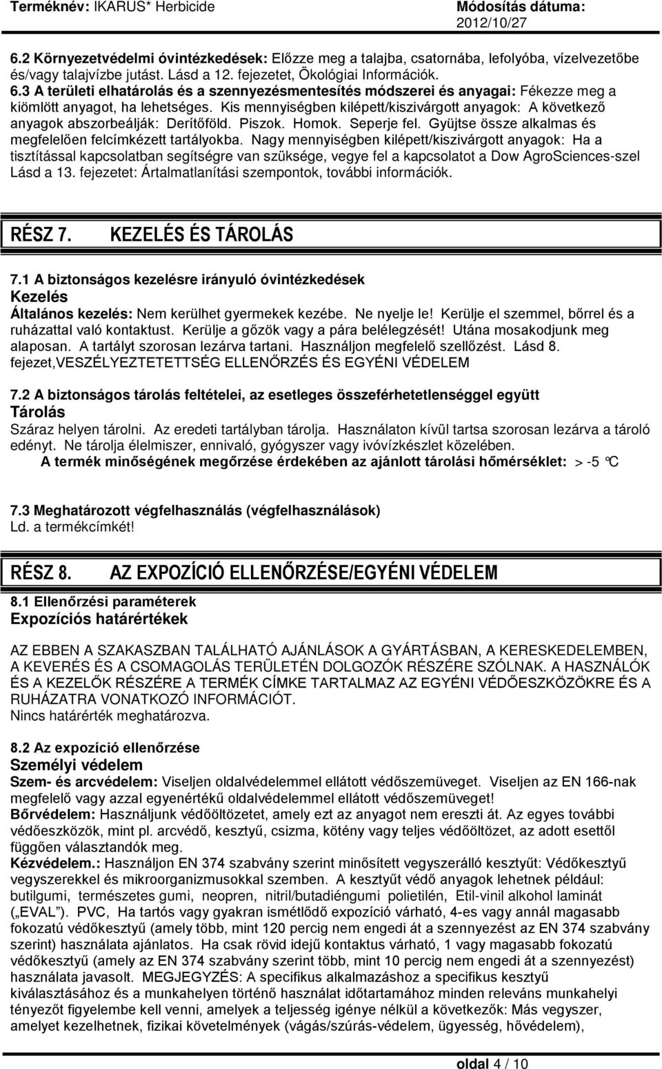 Kis mennyiségben kilépett/kiszivárgott anyagok: A következő anyagok abszorbeálják: Derítőföld. Piszok. Homok. Seperje fel. Gyüjtse össze alkalmas és megfelelően felcímkézett tartályokba.