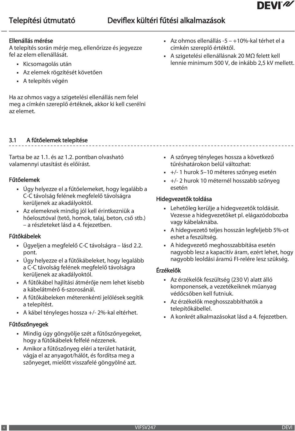 A szigetelési ellenállásnak 20 MΩ felett kell lennie minimum 500 V, de inkább 2,5 kv mellett.