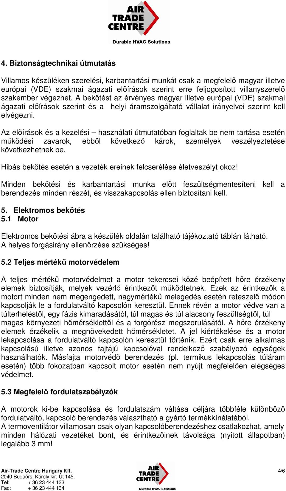 Az előírások és a kezelési használati útmutatóban foglaltak be nem tartása esetén működési zavarok, ebből következő károk, személyek veszélyeztetése következhetnek be.