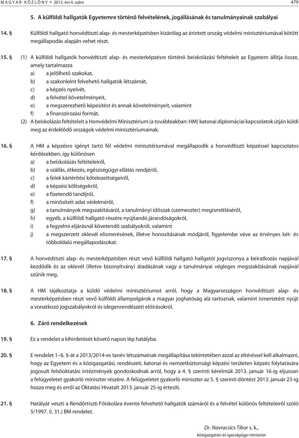 (1) A külföldi hallgatók honvédtiszti alap- és mesterképzésre történõ beiskolázási feltételeit az Egyetem állítja össze, amely tartalmazza a) a jelölhetõ szakokat, b) a szakonként felvehetõ hallgatók