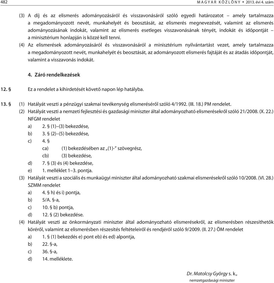 elismerés adományozásának indokát, valamint az elismerés esetleges visszavonásának tényét, indokát és idõpontját a minisztérium honlapján is közzé kell tenni.