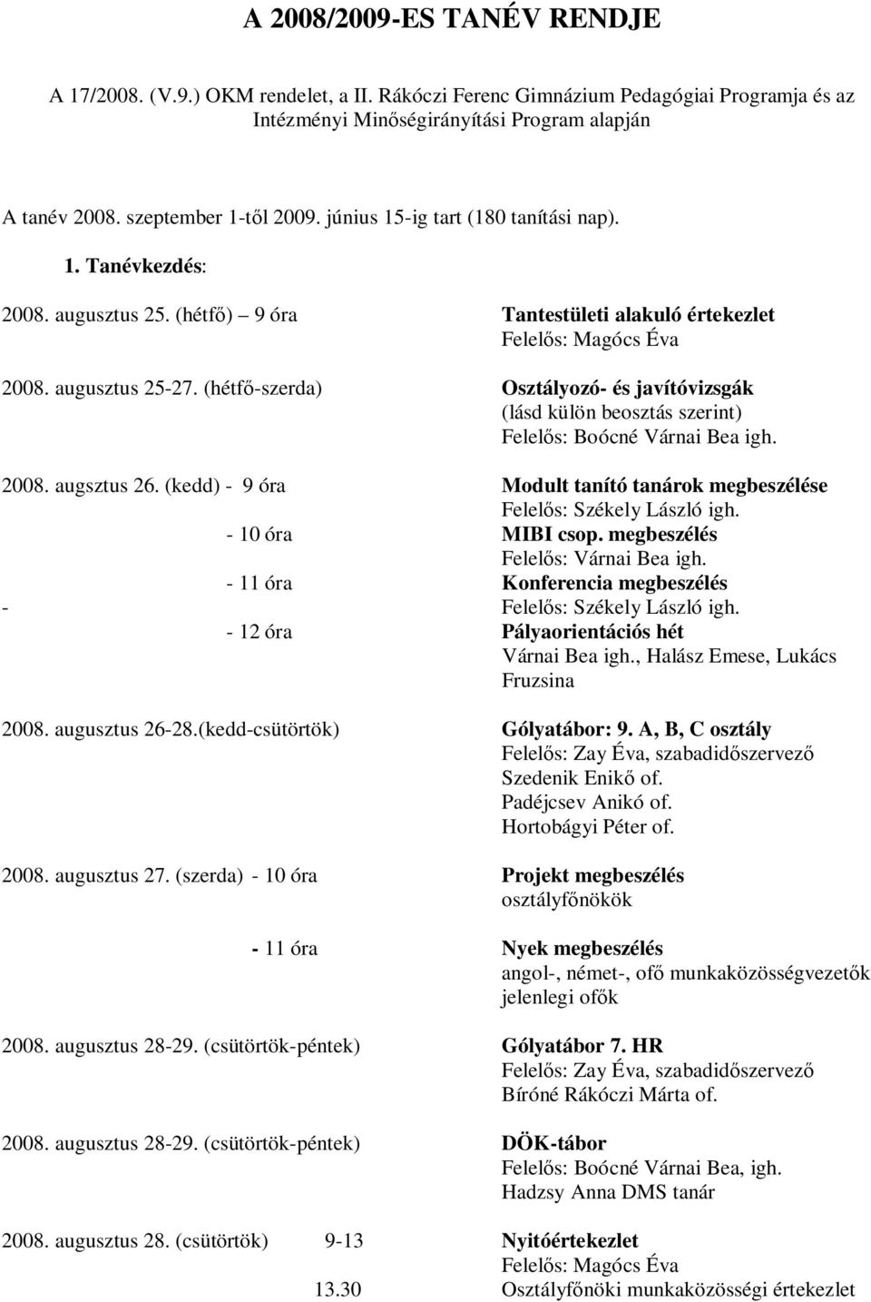 (hétfő-szerda) Osztályozó- és javítóvizsgák (lásd külön beosztás szerint) Felelős: Boócné Várnai Bea igh. 2008. augsztus 26. (kedd) - 9 óra Modult tanító tanárok megbeszélése - 10 óra MIBI csop.