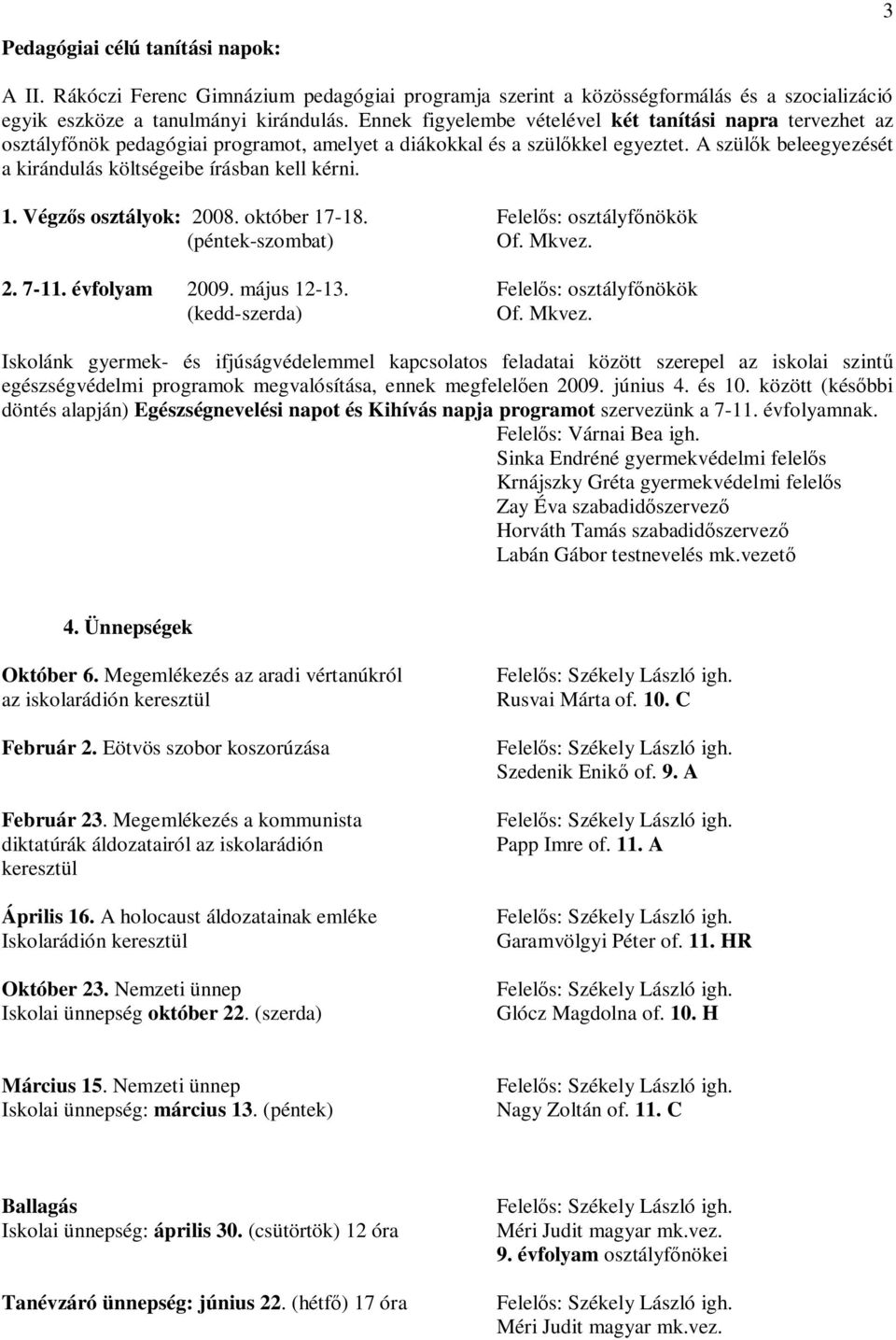 A szülők beleegyezését a kirándulás költségeibe írásban kell kérni. 1. Végzős osztályok: 2008. október 17-18. Felelős: osztályfőnökök (péntek-szombat) Of. Mkvez. 2. 7-11. évfolyam 2009. május 12-13.