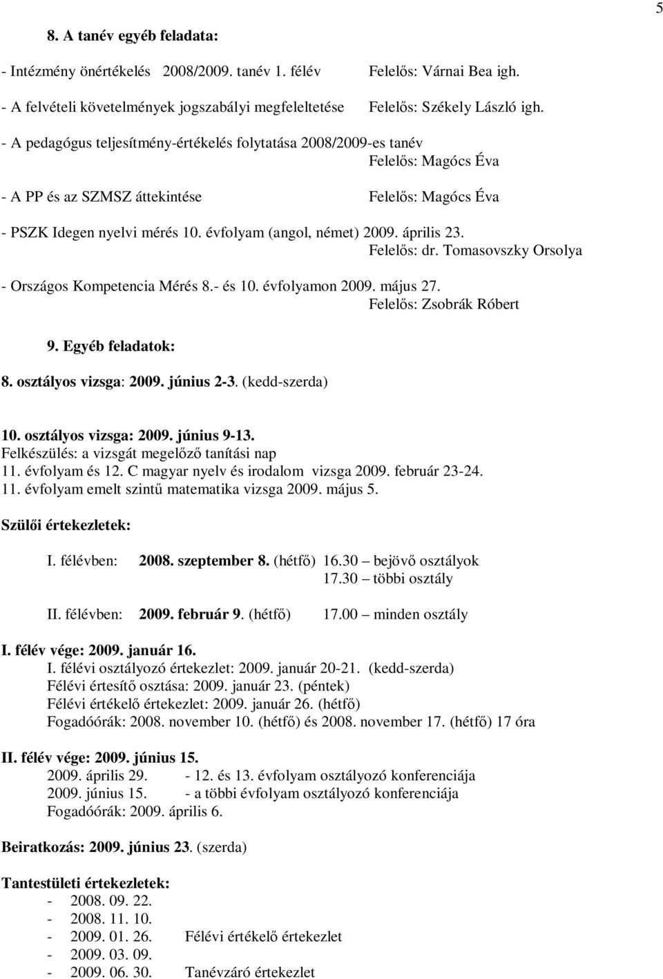 évfolyam (angol, német) 2009. április 23. Felelős: dr. Tomasovszky Orsolya - Országos Kompetencia Mérés 8.- és 10. évfolyamon 2009. május 27. Felelős: Zsobrák Róbert 9. Egyéb feladatok: 8.