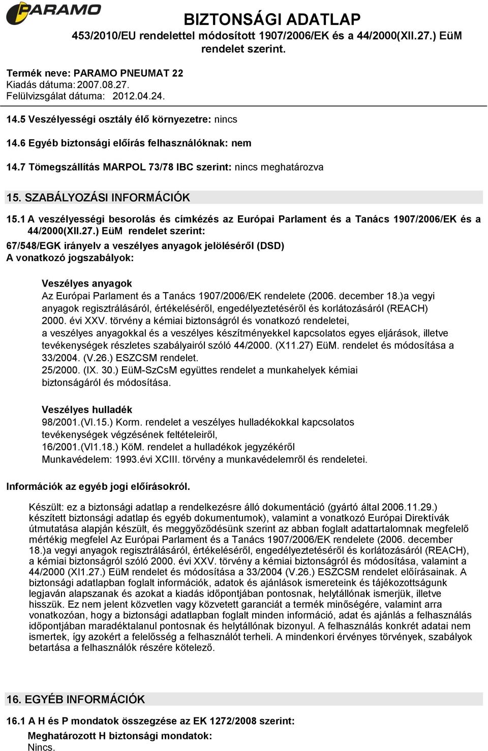 ) EüM rendelet szerint: 67/548/EGK irányelv a veszélyes anyagok jelöléséről (DSD) A vonatkozó jogszabályok: Veszélyes anyagok Az Európai Parlament és a Tanács 1907/2006/EK rendelete (2006.