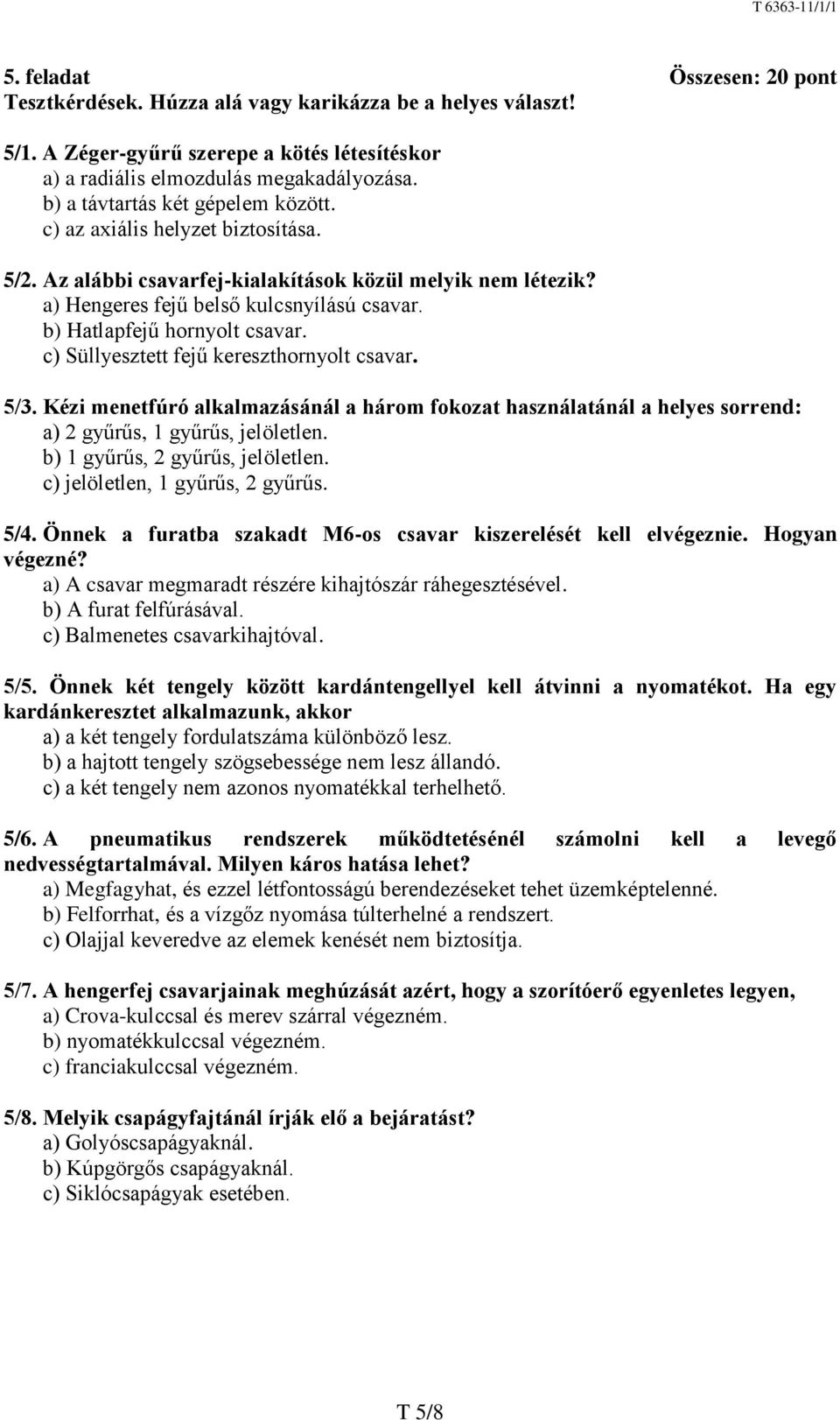 b) Hatlapfejű hornyolt csavar. c) Süllyesztett fejű kereszthornyolt csavar. 5/3. Kézi menetfúró alkalmazásánál a három fokozat használatánál a helyes sorrend: a) 2 gyűrűs, 1 gyűrűs, jelöletlen.